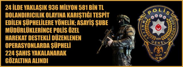 24 ilde Asayiş ekiplerince düzenlenen operasyonlarda 224 şüpheli şahıs yakalandı