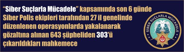 27 il genelinde Siber Polis ekiplerince gerçekleştirilen nefes kesen operasyonlar